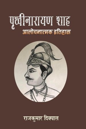 Prithivi Narayan Shah (Alochanatmak Itihas) By Rajkumar Dikpal