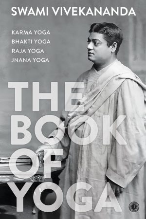 The Book of Yoga Karma Yoga, Bhakti Yoga, Raja Yoga, Jnana Yoga by Swami Vivekananda