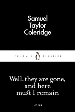 Well, They are Gone, and Here Must I Remain (Penguin Little Black Classics) By Samuel Taylor Coleridge