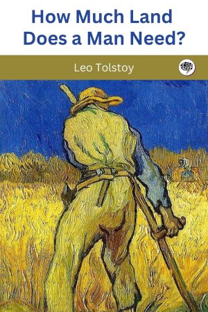 How Much Land Does A Man Need? By Leo Tolstoy (Translated by Ronald Wilks)