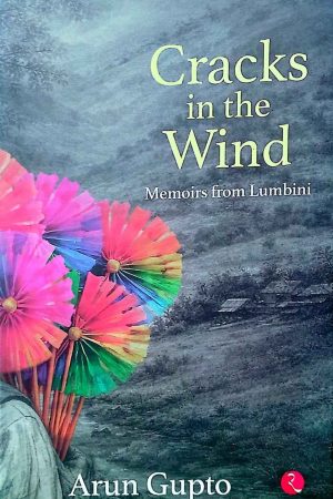 Crack In The Wind: Memories From Lumbini By Arun Gupto